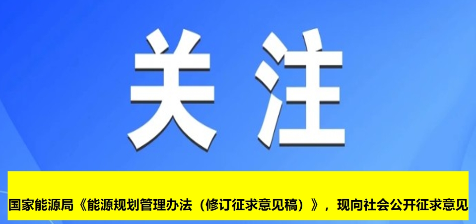 國家能源局《能源規劃管理辦法（修訂征求意見稿）》，現向社會公開征求意見