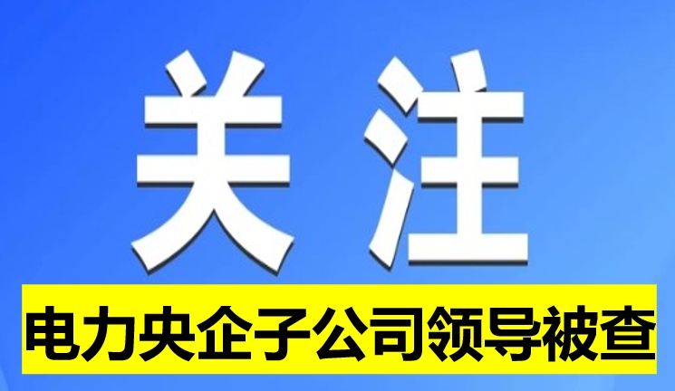 電力央企子公司領導被查