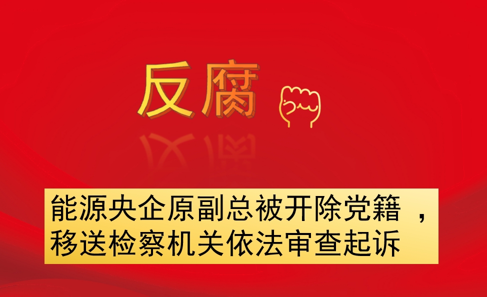 能源央企原副總被開(kāi)除黨籍 ，移送檢察機(jī)關(guān)依法審查起訴